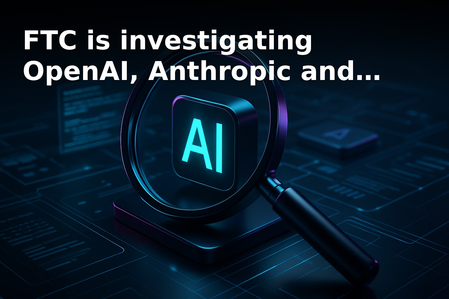 FTC is investigating OpenAI, Anthropic and other AI companies over product risks